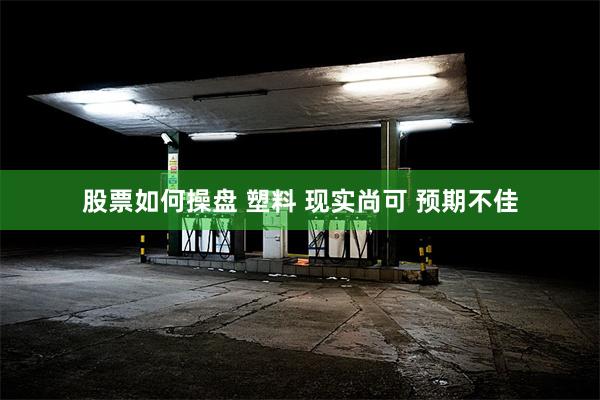 股票如何操盘 塑料 现实尚可 预期不佳