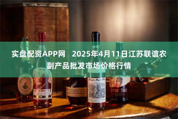 实盘配资APP网 2025年4月11日江苏联谊农副产品批发市场价格行情