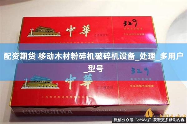 配资期货 移动木材粉碎机破碎机设备_处理_多用户_型号