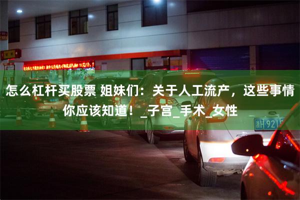 怎么杠杆买股票 姐妹们：关于人工流产，这些事情你应该知道！_子宫_手术_女性