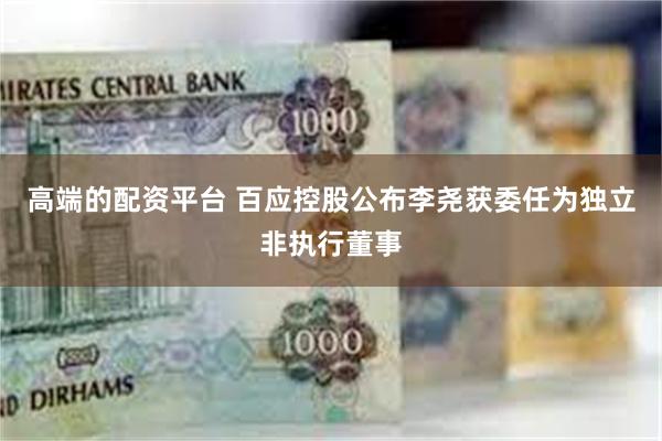 高端的配资平台 百应控股公布李尧获委任为独立非执行董事
