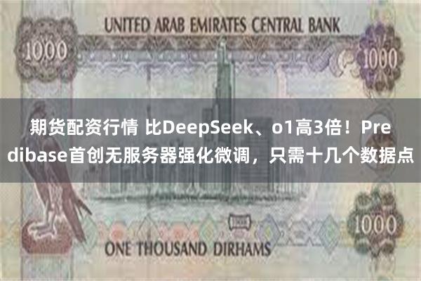 期货配资行情 比DeepSeek、o1高3倍！Predibase首创无服务器强化微调，只需十几个数据点