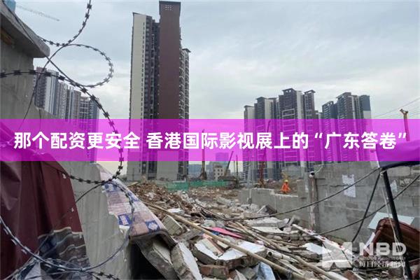 那个配资更安全 香港国际影视展上的“广东答卷”