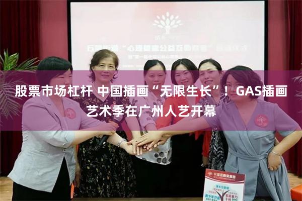 股票市场杠杆 中国插画“无限生长”！GAS插画艺术季在广州人艺开幕