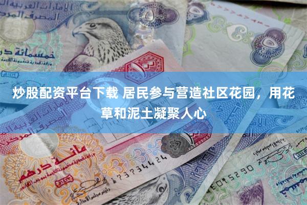 炒股配资平台下载 居民参与营造社区花园，用花草和泥土凝聚人心