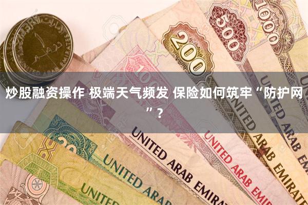 炒股融资操作 极端天气频发 保险如何筑牢“防护网”？