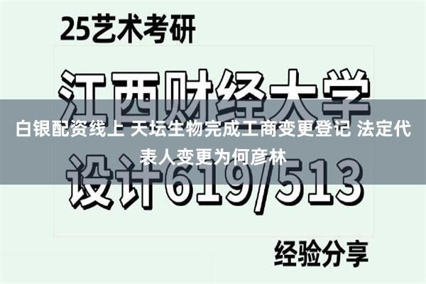 白银配资线上 天坛生物完成工商变更登记 法定代表人变更为何彦林