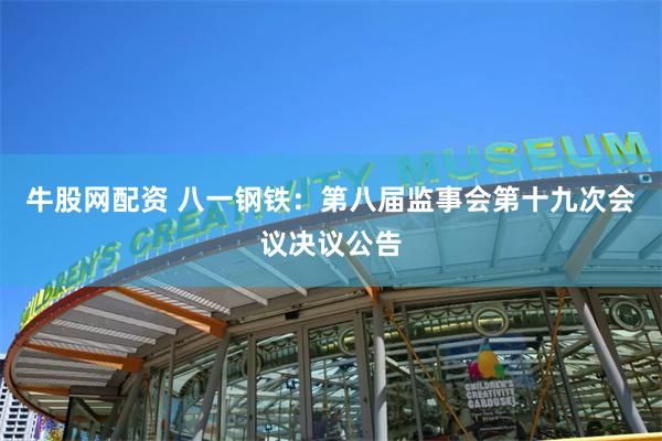 牛股网配资 八一钢铁：第八届监事会第十九次会议决议公告