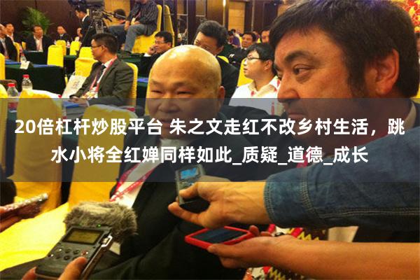 20倍杠杆炒股平台 朱之文走红不改乡村生活，跳水小将全红婵同样如此_质疑_道德_成长