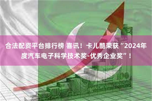 合法配资平台排行榜 喜讯！卡儿酷荣获“2024年度汽车电子科学技术奖-优秀企业奖”！