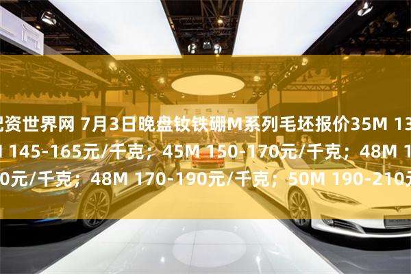 配资世界网 7月3日晚盘钕铁硼M系列毛坯报价35M 130-150元/千克；40M 145-165元/千克；45M 150-170元/千克；48M 170-190元/千克；50M 190-210元/千克。